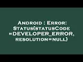 Android Error Status statusCode DEVELOPER - ERROR resolution null