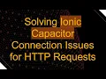Solving Ionic Capacitor Connection Issues for HTTP Requests