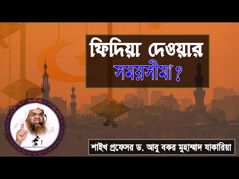 প্রশ্ন : ফিদিয়া দেওয়ার সময়সীমা? শাইখ প্রফেসর ড. আবু বকর মুহাম্মাদ যাকারিয়া