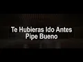 Te Hubieras Ido Antes (Letra) - Pipe Bueno