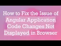 How to Fix the Issue of Angular Application Code Changes Not Displayed in Browser