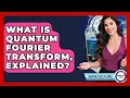 What Is Quantum Fourier Transform Explained - Quantum Tech Explained