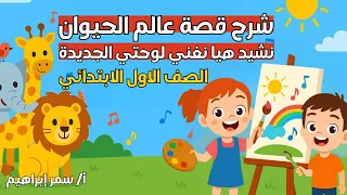 شرح قصة عالم الحيوان ونشيد هيا نغني لوحتي الجديدة لغة عربية الصف الأول الإبتدائي المنهج الجديد 
