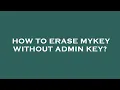 How to erase mykey without admin key