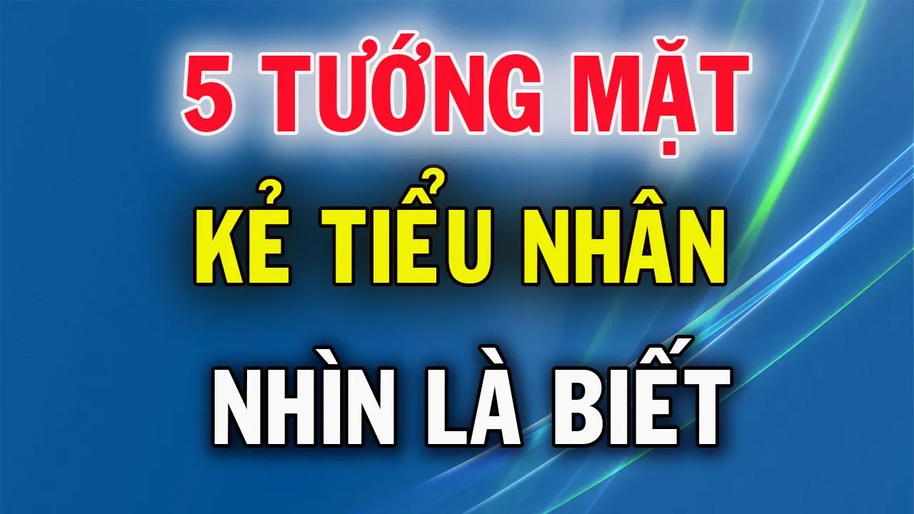 Outline Video 5 Tướng Mặt Của Kẻ Tiểu Nhân Nhìn Là Biết