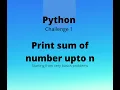 Python challenge 1 Print sum of number upto n Level very basics