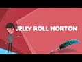 What is Jelly Roll Morton Explain Jelly Roll Morton Define Jelly Roll Morton
