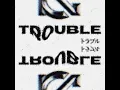 TROUBLE