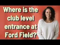Where is the club level entrance at Ford Field