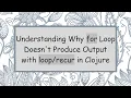 Understanding Why for Loop Doesn t Produce Output with in Clojure