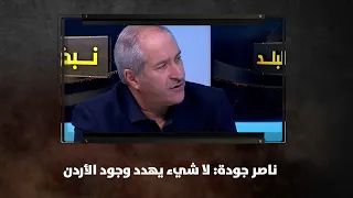 ناصر جودة لا شيء يهدد وجود الأردن نبض البلد 