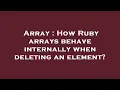 Array How Ruby arrays behave internally when deleting an element