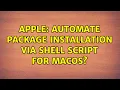 Apple Automate package installation via shell script for macOS 2 Solutions