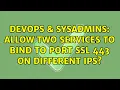 DevOps SysAdmins Allow two services to bind to port SSL 443 on different IPs