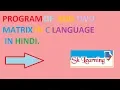 PROGRAM OF ADDITION OF TWO MATRIX IN C LANGUAGE