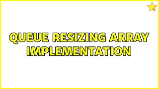 Queue resizing array implementation 2 Solutions