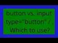 button vs input type button Which to use