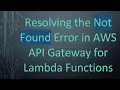 Resolving the Not Found Error in AWS API Gateway for Lambda Functions
