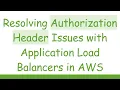 Resolving Authorization Header Issues with Application Load Balancers in AWS