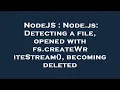 NodeJS Node js Detecting a file opened with fs createWriteStream becoming deleted