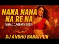 Download Lagu Nana Nana Na Re Na (Viral EDM Remix) | DJ Anshu Babatpur | DJ Remix 2025