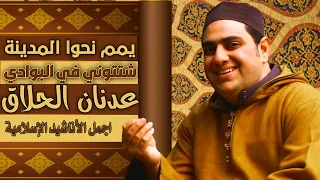 يمم نحوا المدينة شتتوني في البوادي من اجمل ما سوف تسمع للمنشد عدنان الحلاق اجدد الاناشيد الإسلامية 