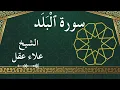 Lagu 90 Al Balad  Al Sheikh Alaa Aqel  الشيخ علاء عقل   سورة البلد كاملة