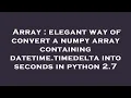 Array elegant way of convert a numpy array containing datetime timedelta into seconds in python 2