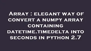 Array elegant way of convert a numpy array containing datetime timedelta into seconds in python 2