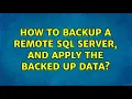 How to backup a remote SQL Server and apply the backed up data 2 Solutions