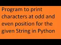 Program to print characters at odd and even position for the given String in python