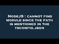 NodeJS cannot find module since the path is mentioned in the tsconfig json