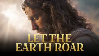 let the earth roar epic prophetic worship song glory over all the earth