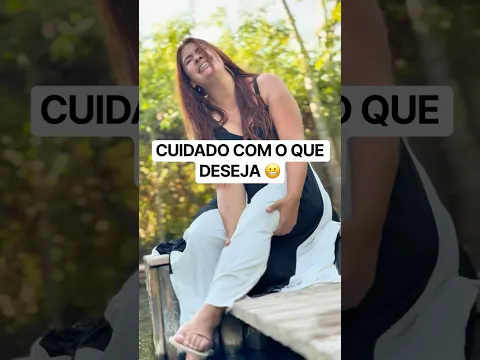 CUIDADO COM O QUE DESEJA 😬