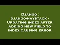 Django django-haystack - Updating index after adding new field to index causing error
