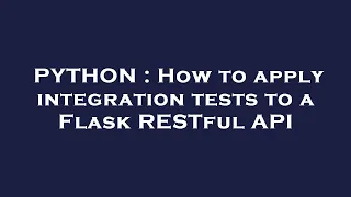 PYTHON How to apply integration tests to a Flask RESTful API
