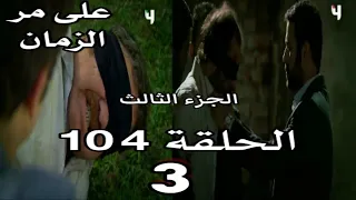 على مر الزمان الجزء الثالث الحلقة 104 القسم 3 