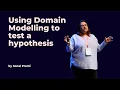 Using Domain Modelling to test a hypothesis - Sonal Premi