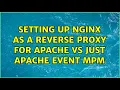 Setting up Nginx as a reverse proxy for Apache vs just Apache Event MPM 2 Solutions