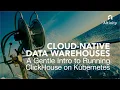 Cloud-Native Data Warehouses A Gentle Intro to Running ClickHouse on Kubernetes K8s Webinar