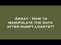 Array How to manipulate the data after numpy loadtxt