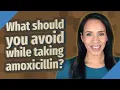 What should you avoid while taking amoxicillin
