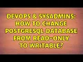 DevOps SysAdmins How to change Postgresql database from Read-only to Writable