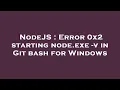 NodeJS Error 0x2 starting node exe - v in Git bash for Windows