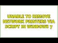 Unable to remove network printers via script in Windows 7 2 Solutions