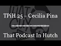 TPiH 25 - Cecilia Pina That Podcast In Hutch