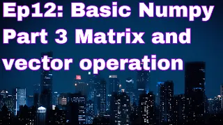 Ep12 Numpy basic - Part 3 Matrix and vector operation