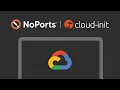 Automated NoPorts Install on GCP with CloudInit