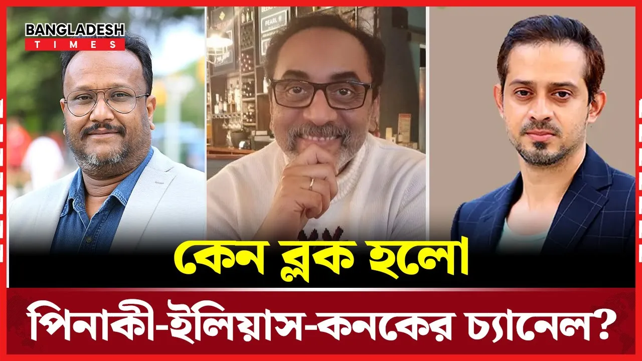 পিনাকী-ইলিয়াস-কনকের ইউটিউব চ্যানেল ব্লক করল ভারত