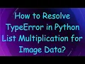 How to Resolve TypeError in Python List Multiplication for Image Data